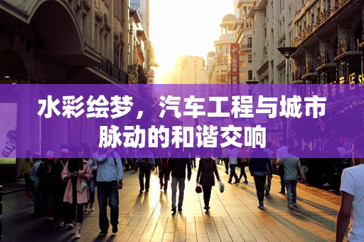 水彩绘梦，汽车工程与城市脉动的和谐交响