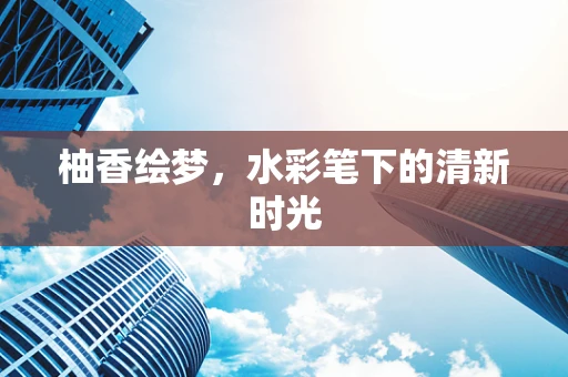 柚香绘梦，水彩笔下的清新时光