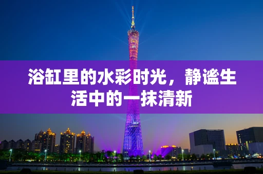 浴缸里的水彩时光，静谧生活中的一抹清新