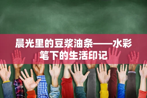 晨光里的豆浆油条——水彩笔下的生活印记