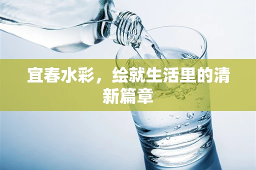 宜春水彩，绘就生活里的清新篇章