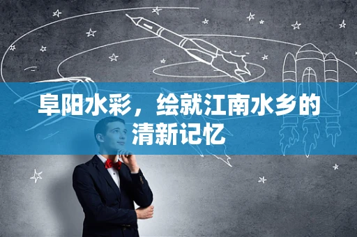 阜阳水彩，绘就江南水乡的清新记忆
