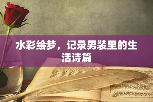 水彩绘梦，记录男装里的生活诗篇