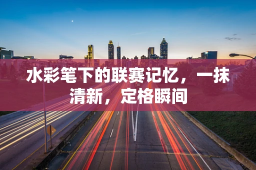 水彩笔下的联赛记忆，一抹清新，定格瞬间