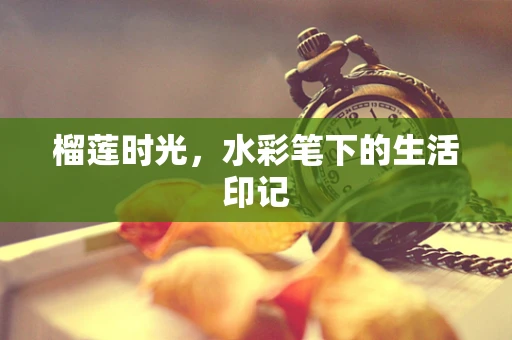 榴莲时光，水彩笔下的生活印记