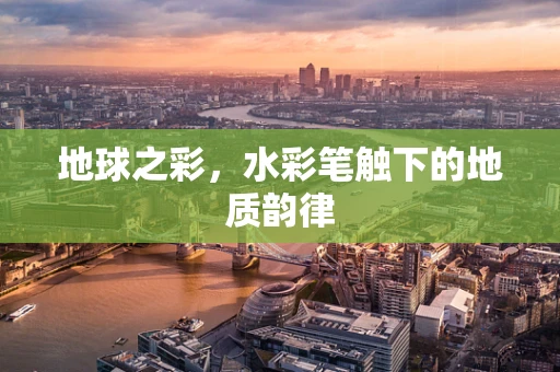 地球之彩，水彩笔触下的地质韵律