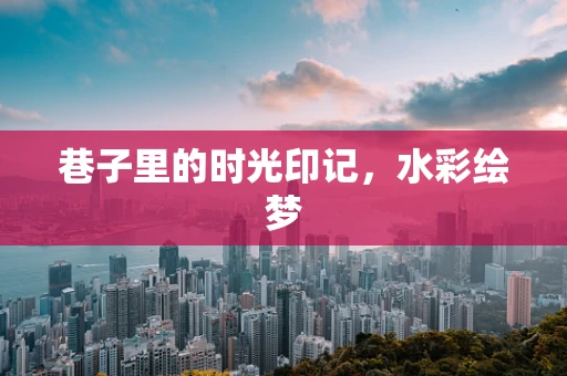 巷子里的时光印记，水彩绘梦