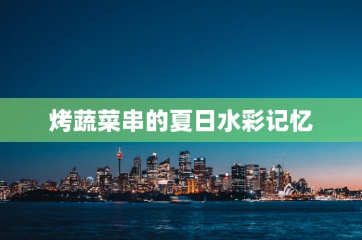 烤蔬菜串的夏日水彩记忆