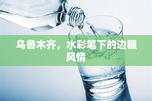 乌鲁木齐，水彩笔下的边疆风情