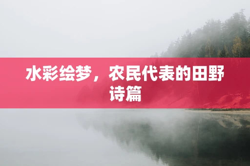 水彩绘梦，农民代表的田野诗篇