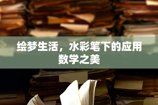 绘梦生活，水彩笔下的应用数学之美