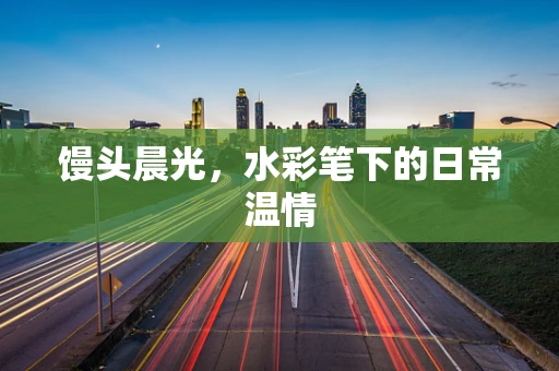 馒头晨光，水彩笔下的日常温情