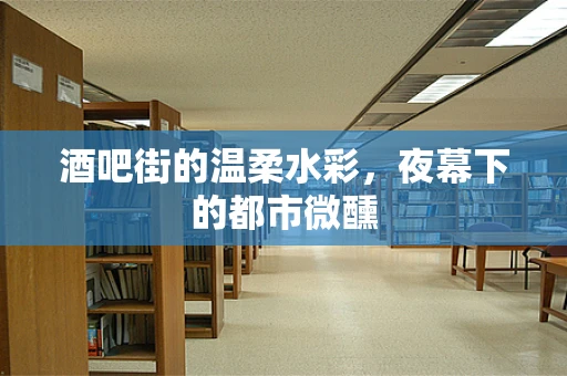酒吧街的温柔水彩，夜幕下的都市微醺