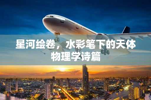 星河绘卷，水彩笔下的天体物理学诗篇