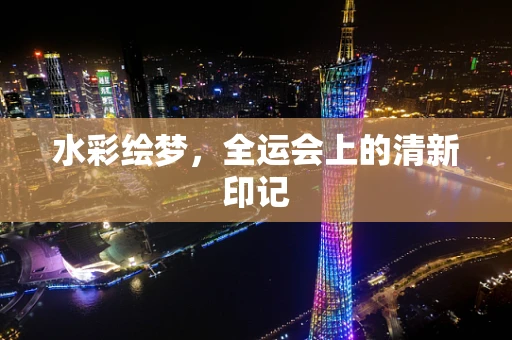 水彩绘梦，全运会上的清新印记