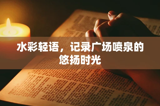 水彩轻语，记录广场喷泉的悠扬时光