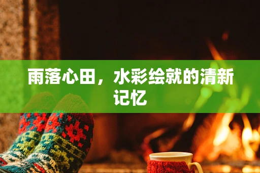 雨落心田，水彩绘就的清新记忆