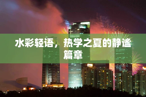 水彩轻语，热学之夏的静谧篇章