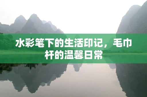 水彩笔下的生活印记，毛巾杆的温馨日常