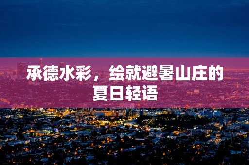 承德水彩，绘就避暑山庄的夏日轻语