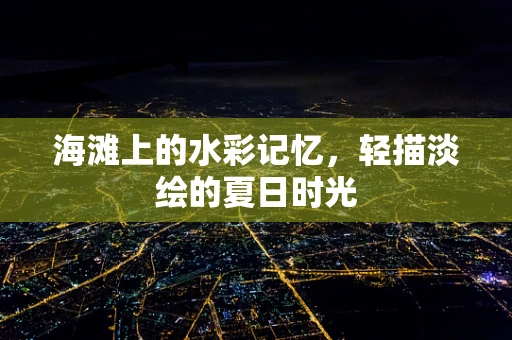 海滩上的水彩记忆，轻描淡绘的夏日时光