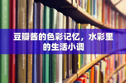豆瓣酱的色彩记忆，水彩里的生活小调