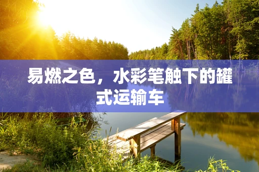 易燃之色，水彩笔触下的罐式运输车