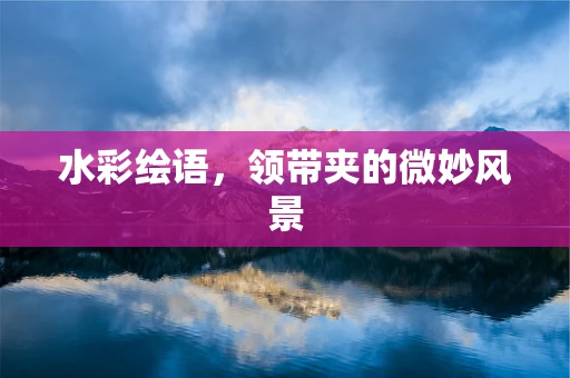 水彩绘语，领带夹的微妙风景