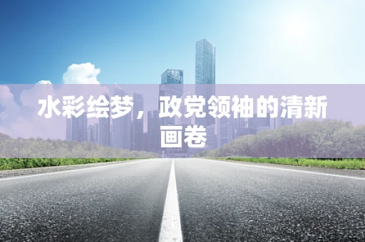 水彩绘梦，政党领袖的清新画卷