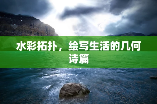 水彩拓扑，绘写生活的几何诗篇