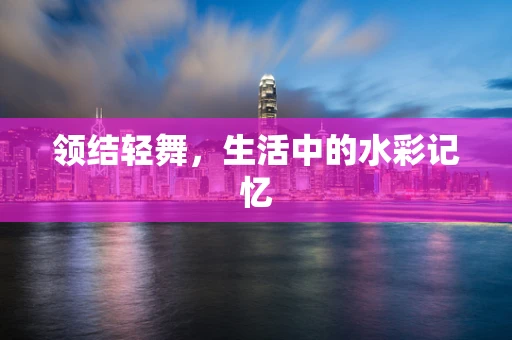 领结轻舞，生活中的水彩记忆
