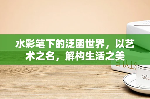 水彩笔下的泛函世界，以艺术之名，解构生活之美
