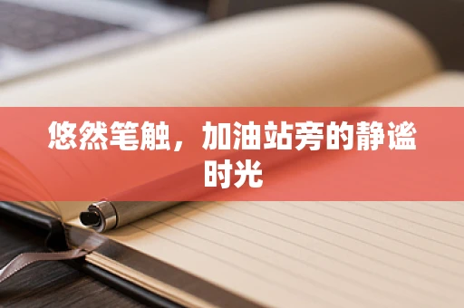 悠然笔触，加油站旁的静谧时光