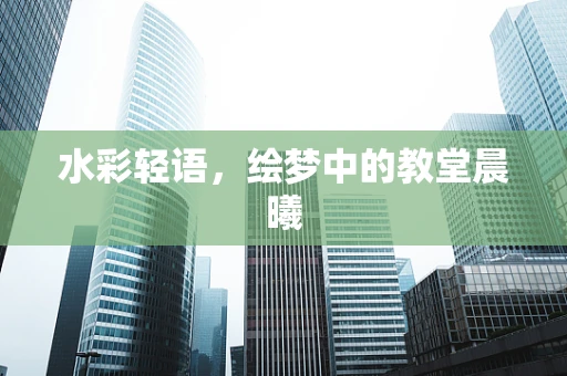 水彩轻语，绘梦中的教堂晨曦