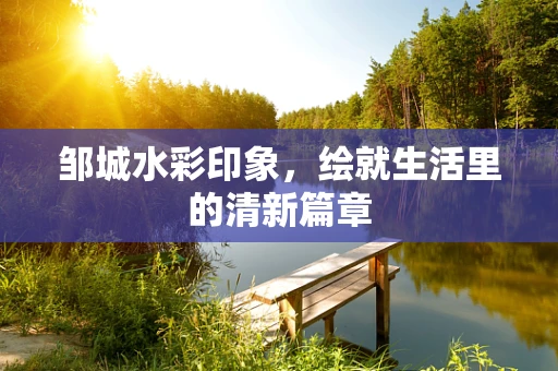 邹城水彩印象，绘就生活里的清新篇章