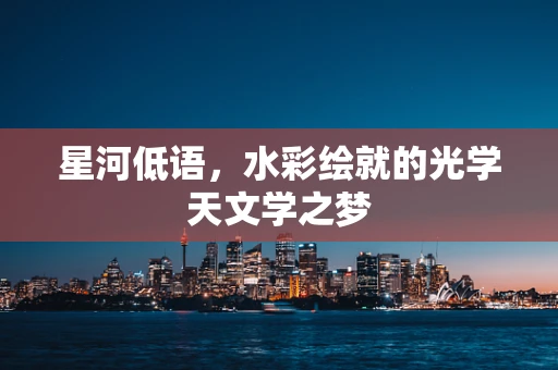 星河低语，水彩绘就的光学天文学之梦