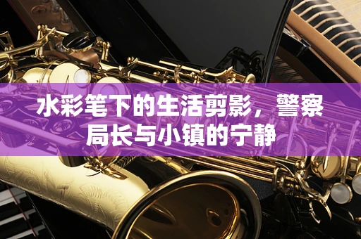 水彩笔下的生活剪影，警察局长与小镇的宁静