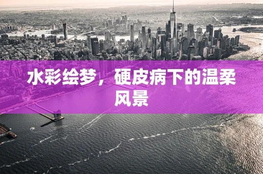 水彩绘梦，硬皮病下的温柔风景