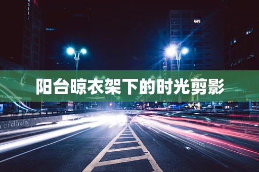 阳台晾衣架下的时光剪影