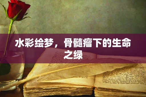 水彩绘梦，骨髓瘤下的生命之绿