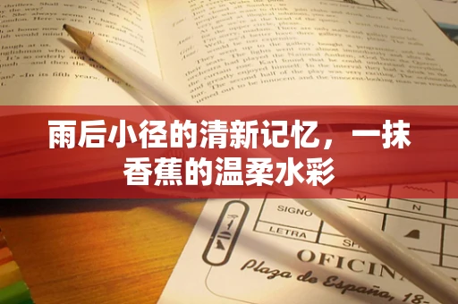 雨后小径的清新记忆，一抹香蕉的温柔水彩