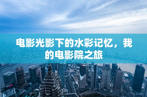 电影光影下的水彩记忆，我的电影院之旅