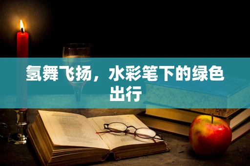 氢舞飞扬，水彩笔下的绿色出行