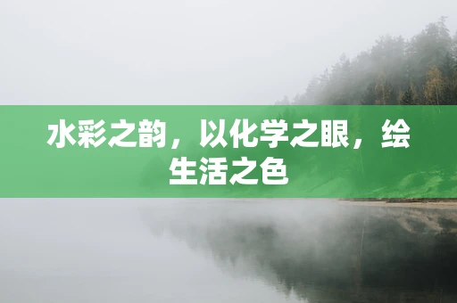 水彩之韵，以化学之眼，绘生活之色