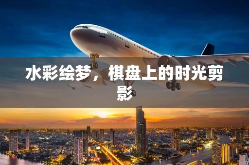 水彩绘梦，棋盘上的时光剪影