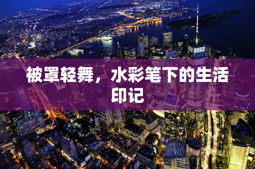 被罩轻舞，水彩笔下的生活印记