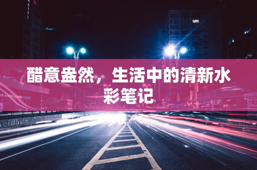 醋意盎然，生活中的清新水彩笔记