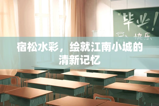 宿松水彩，绘就江南小城的清新记忆