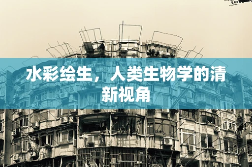 水彩绘生，人类生物学的清新视角
