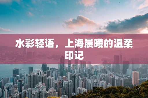 水彩轻语，上海晨曦的温柔印记